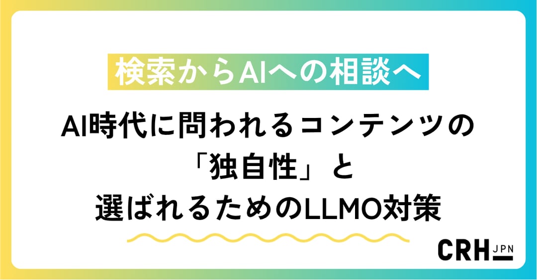 検索からAIへの相談へAI時代に問われるコンテンツの「独自性」と選ばれるためのLLMO対策