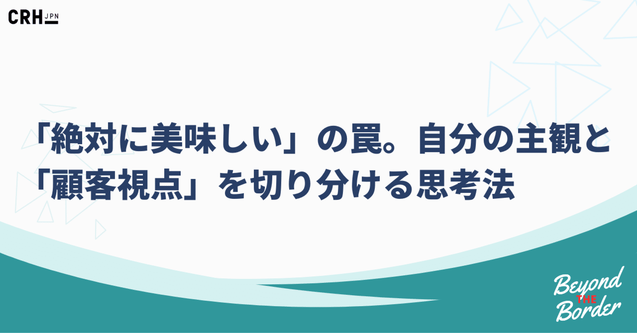 「絶対に美味しい」の罠。自分の主観と「顧客視点」を切り分ける思考法