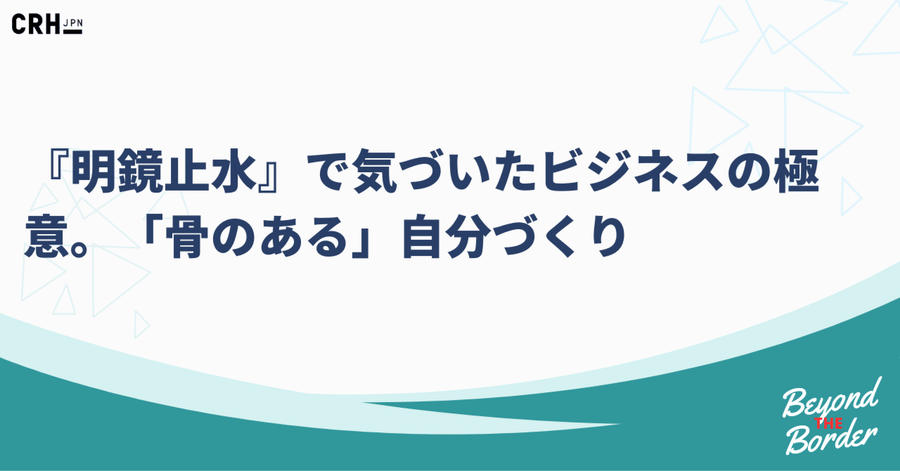 『明鏡止水』で気づいたビジネスの極意。「骨のある」自分づくり