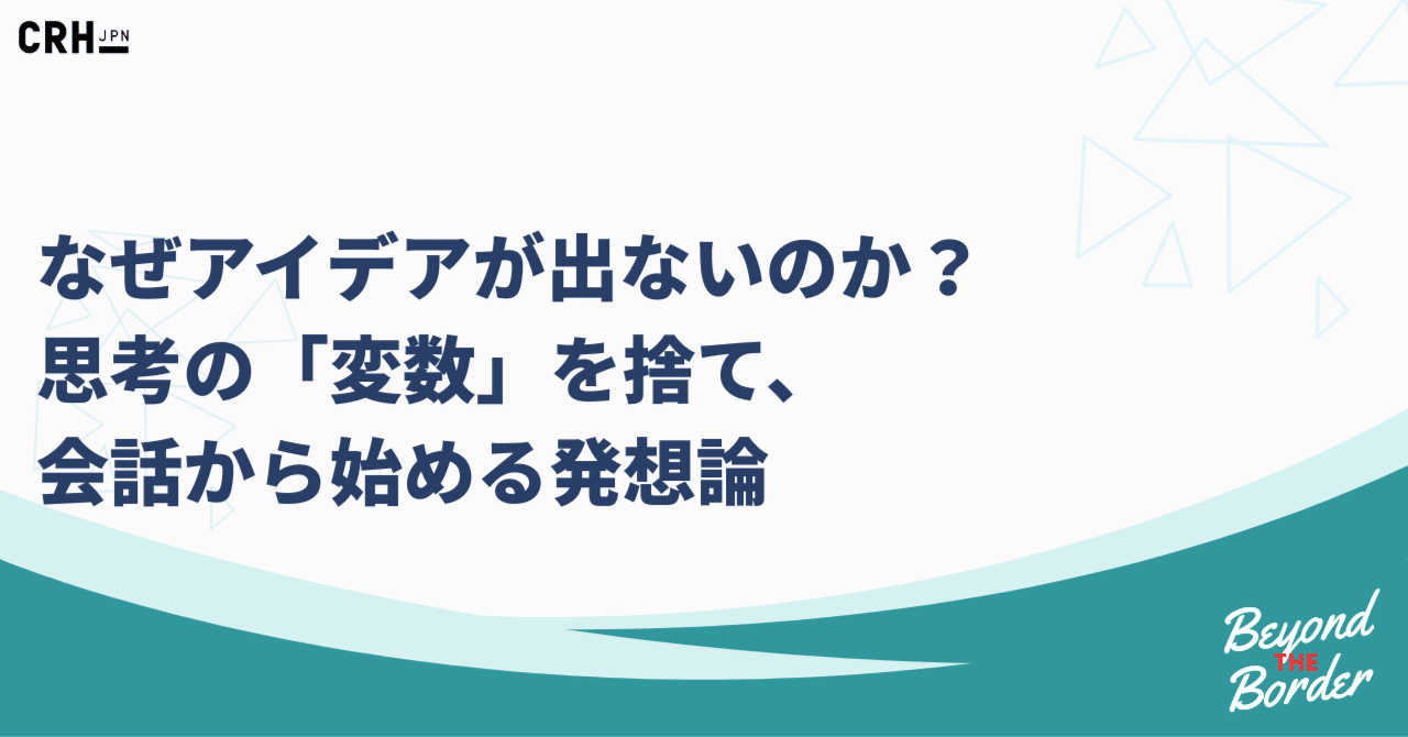 なぜアイデアが出ないのか？思考の「変数」を捨て、会話から始める発想論