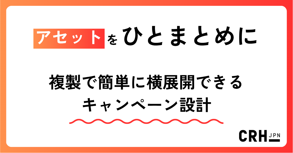 アセットをひとまとめに。複製で簡単に横展開できるキャンペーン設計
