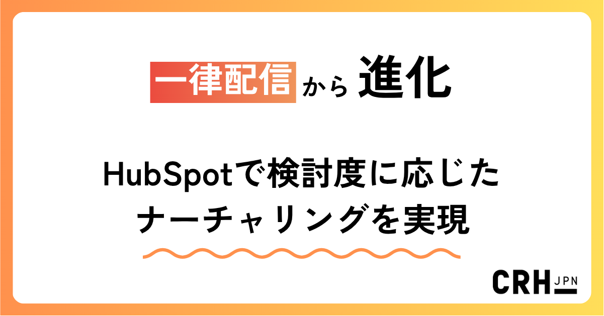 一律配信から進化。サービス業におけるHubSpotで検討度に応じたナーチャリングを実現