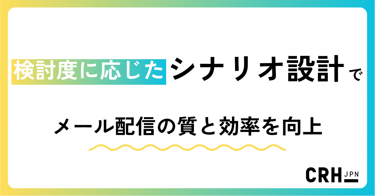 検討度に応じたシナリオ設計で、メール配信の質と効率を向上