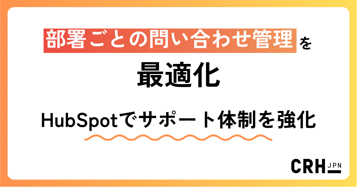 部署ごとの問い合わせ管理を最適化。製造業のお客様におけるHubSpotでのサポート体制強化