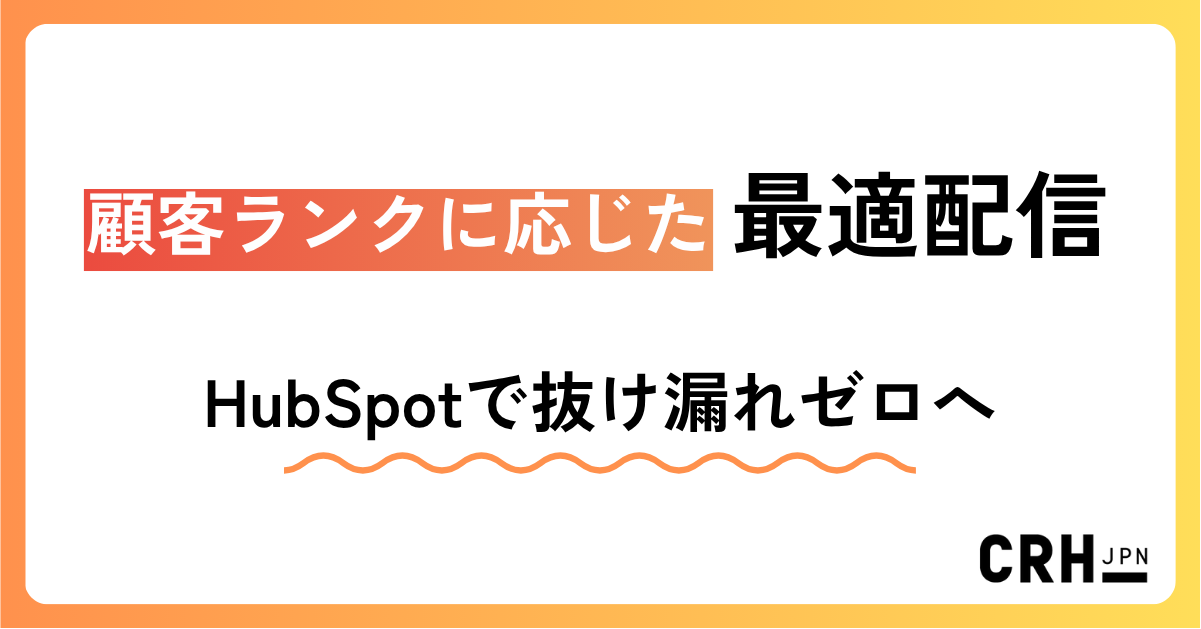 顧客ランクに応じた最適配信。IT・ソフトウェア企業におけるHubSpotでアップセル・クロスセルを強化