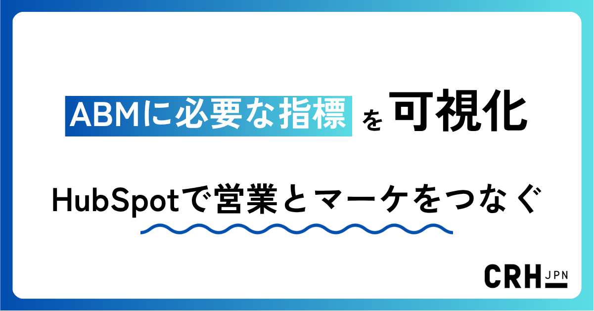 ABMに必要な指標を可視化。コンサルティング・サービス業におけるHubSpotで営業とマーケをつなぐ