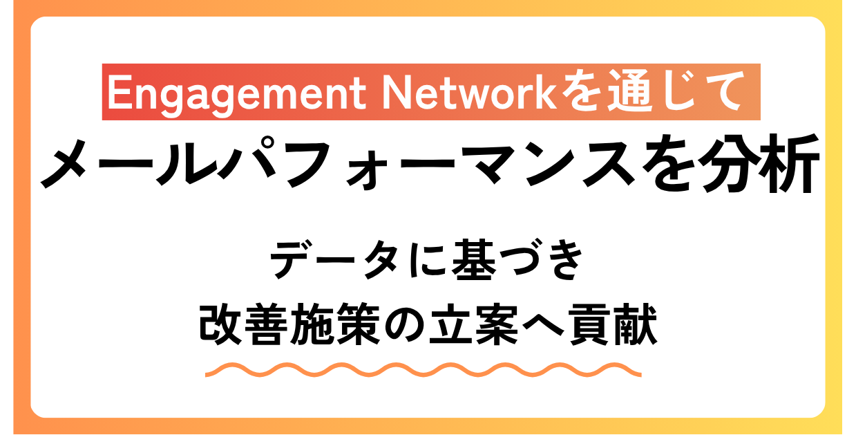 Engagement Networkを通じてメールパフォーマンスを分析。データに基づき改善施策の立案へ貢献