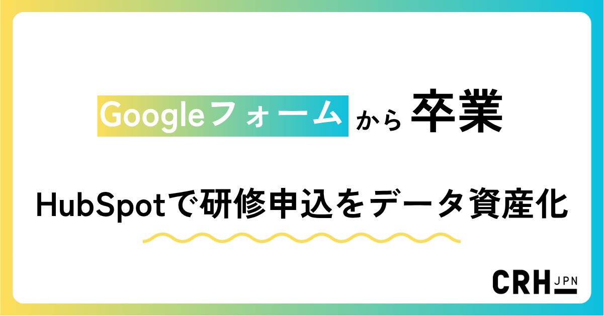 Googleフォームから卒業。不動産企業におけるHubSpotで研修申込をデータ資産化