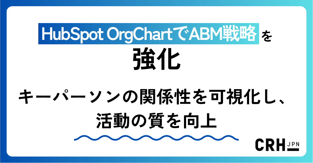 HubSpot OrgChartでABM戦略を強化。キーパーソンの関係性を可視化し、活動の質を向上