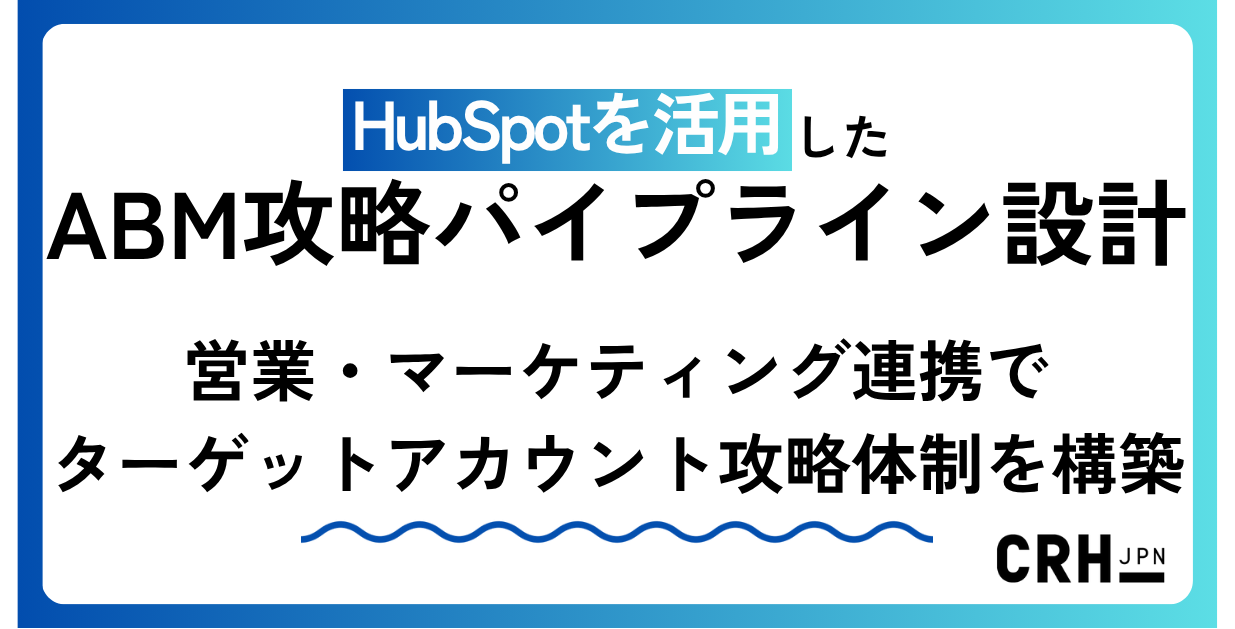 HubSpotを活用したABM攻略パイプライン設計。営業・マーケティング連携でターゲットアカウント攻略体制を構築