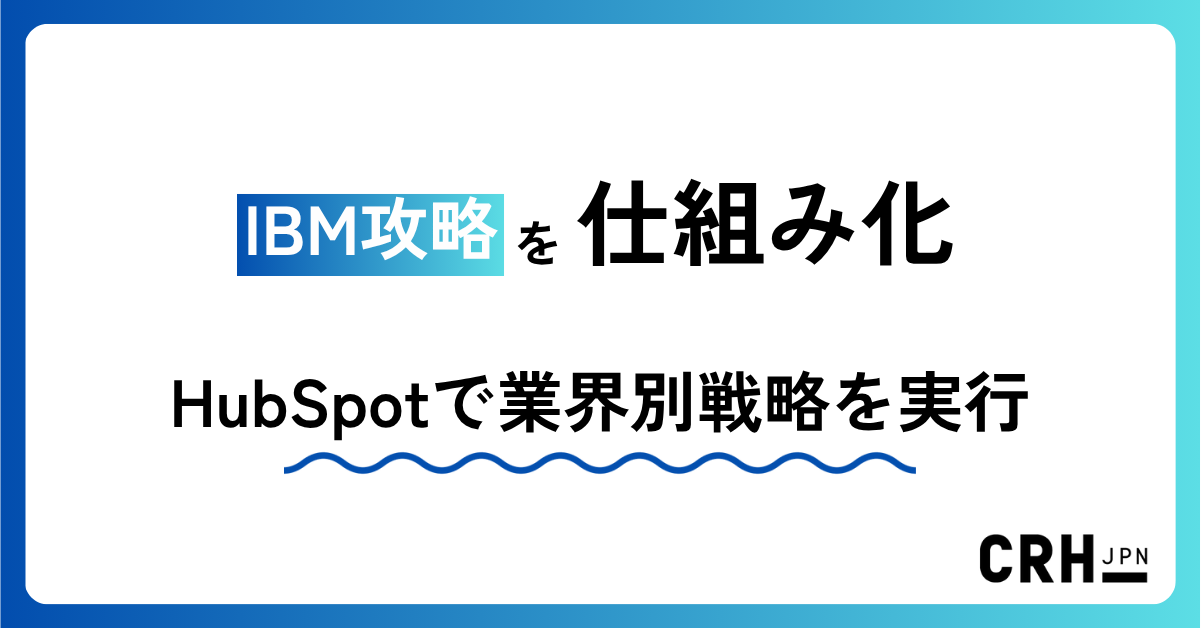 IBM攻略を仕組み化。HubSpotで業界別戦略を実行