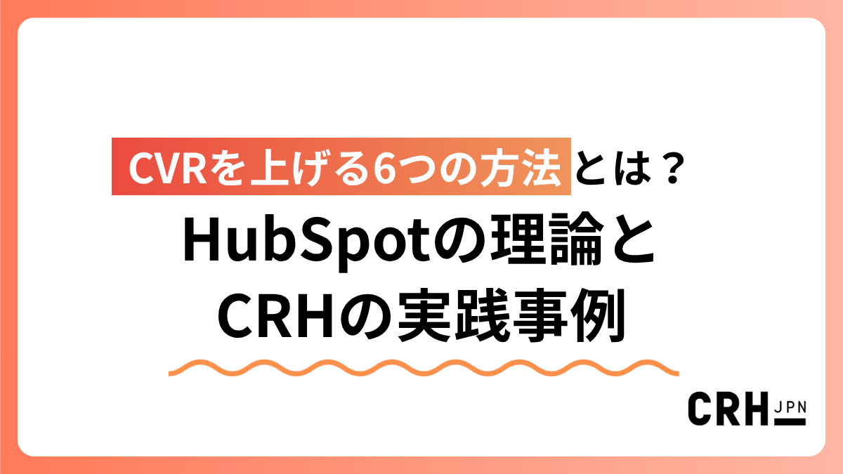 CVRを上げる6つの方法とは？HubSpotの理論とCRHの実践事例