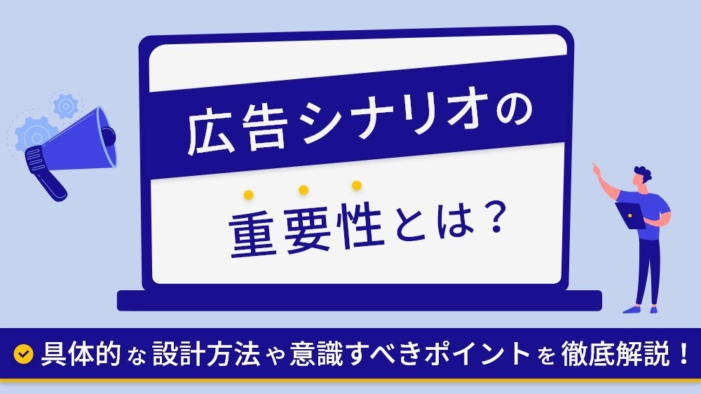 広告シナリオの重要性とは？具体的な設計方法や意識すべきポイントを徹底解説！