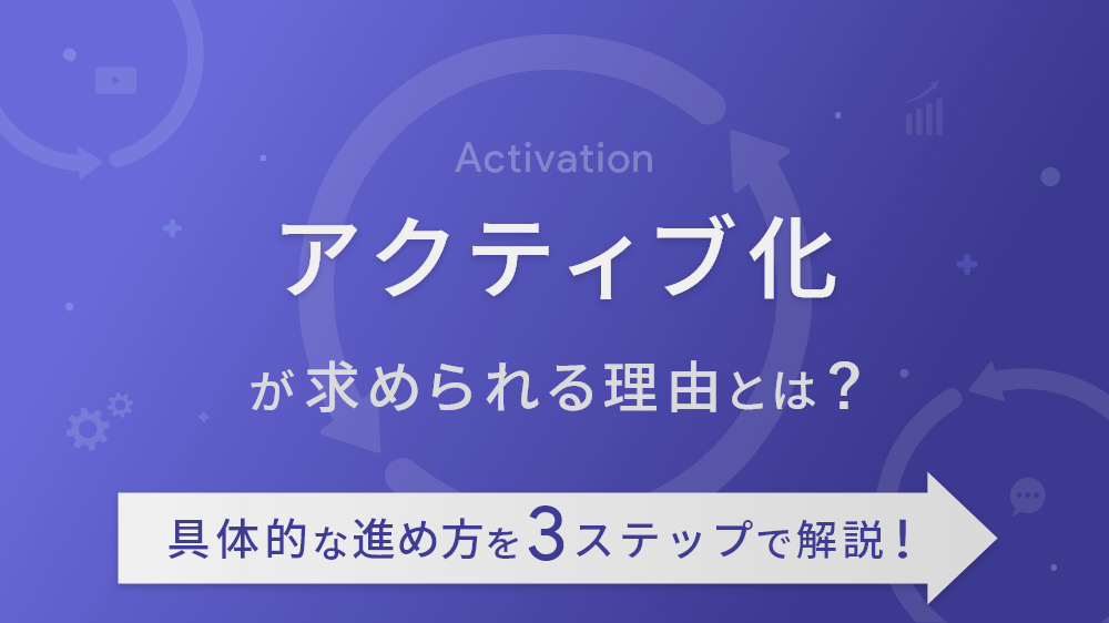 アクティブ化が求められる理由とは？具体的な進め方を 3 ステップで解説！