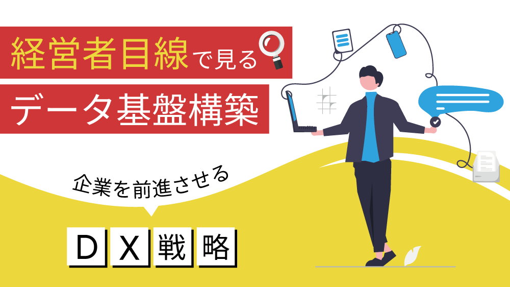 経営者目線で見るデータ基盤構築：企業を前進させるDX戦略
