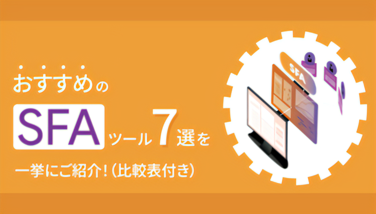 【2024年】おすすめのSFAツール7選を一挙にご紹介！（比較表付き）