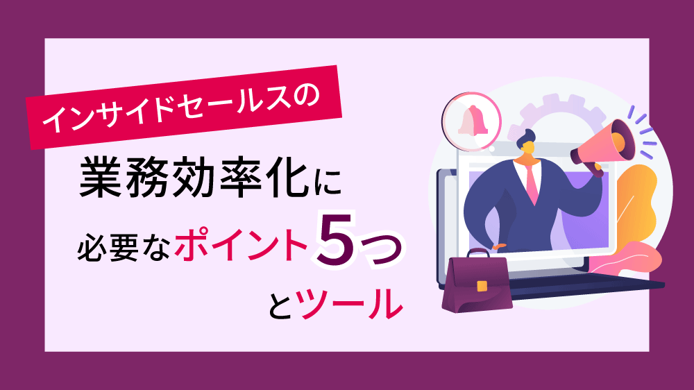 インサイドセールスの業務効率化に必要なポイント5つとツール