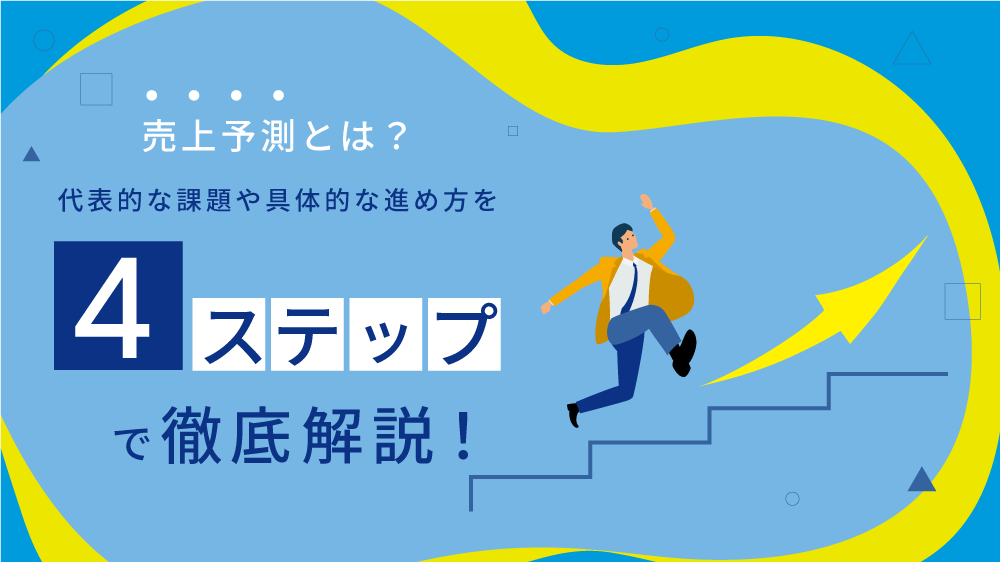 売上予測とは？代表的な課題や具体的な進め方を 4 ステップで徹底解説！