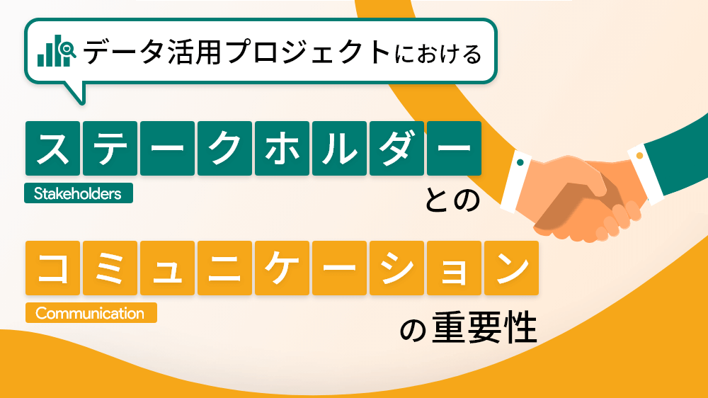 データ活用プロジェクトにおけるステークホルダーとのコミュニケーションの重要性