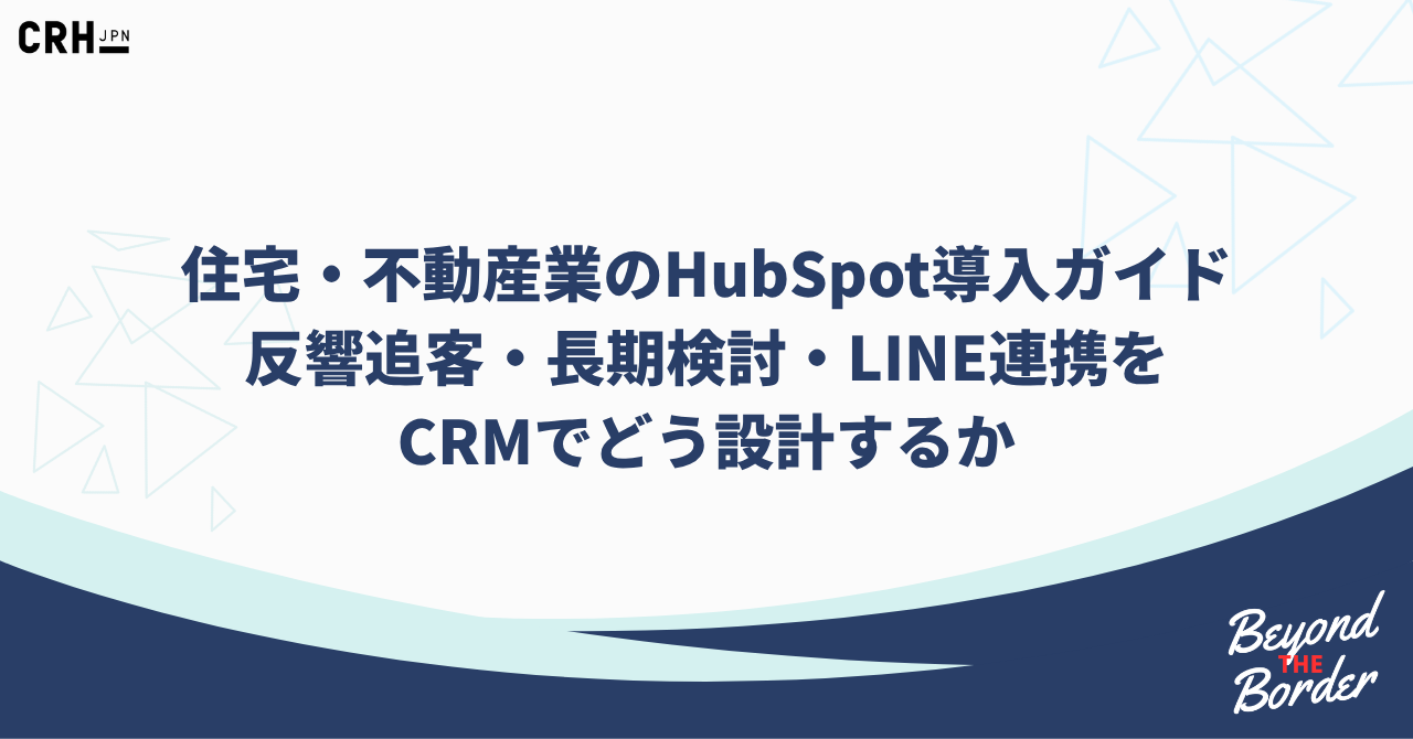 住宅・不動産業のHubSpot導入ガイド 反響追客・長期検討・LINE連携を CRMでどう設計するか