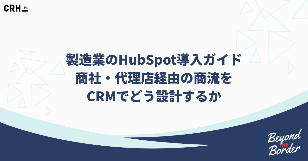 製造業のHubSpot導入ガイド 商社・代理店経由の商流を CRMでどう設計するか
