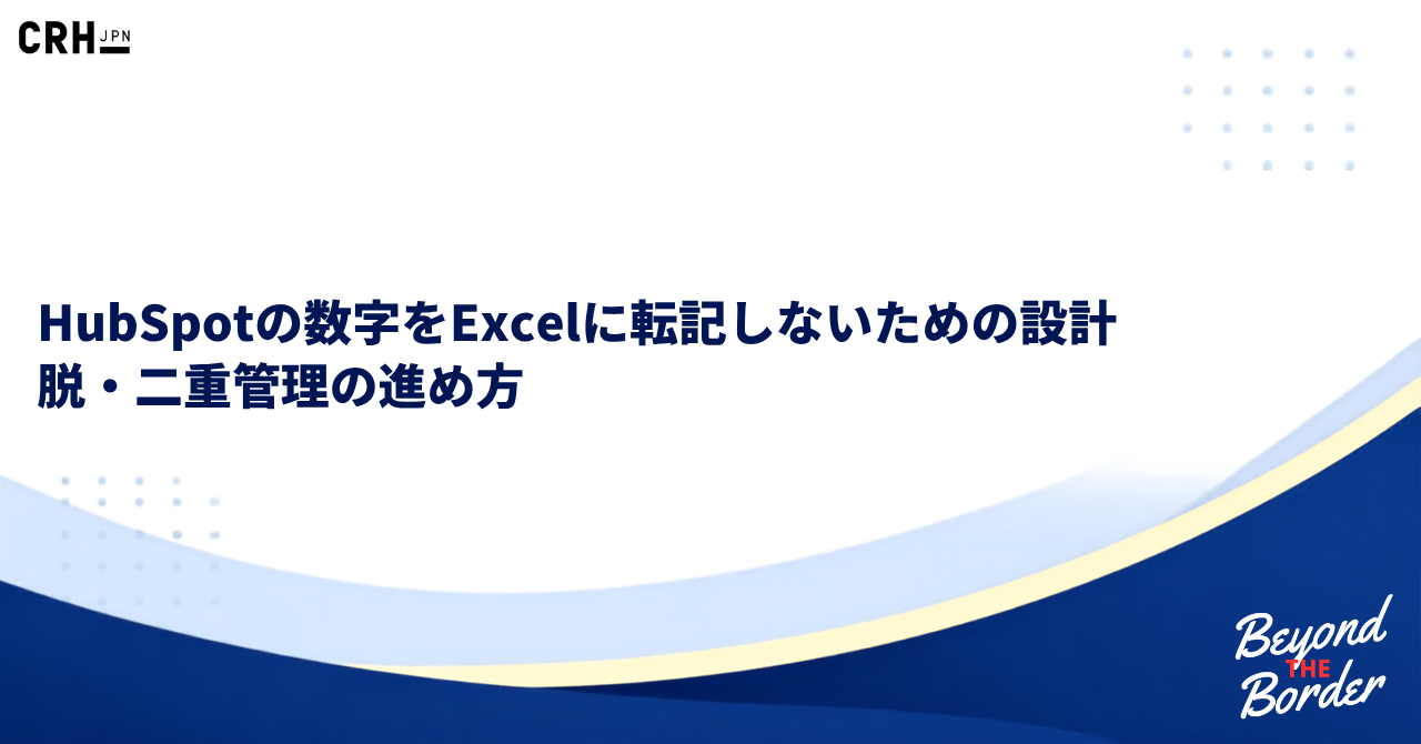 HubSpotの数字をExcelに転記しないための設計｜脱・二重管理の進め方