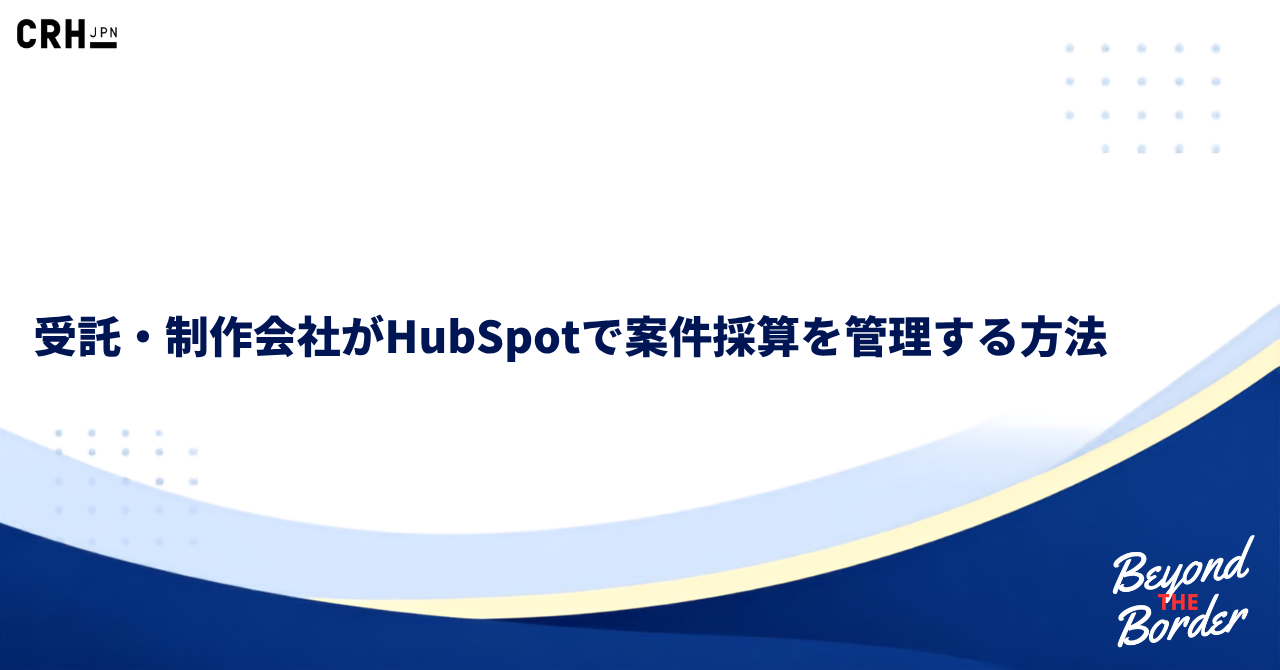 受託・制作会社がHubSpotで案件採算を管理する方法
