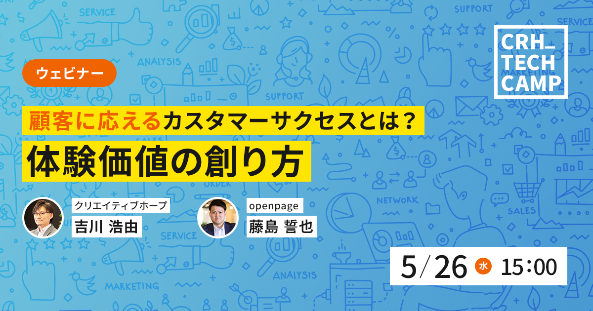 2021年5月26日（水）第16回CRH_Seminar「顧客に応えるカスタマーサクセスとは？体験価値の創り方」藤島誓也（openpage）吉川浩由（クリエイティブホープ）